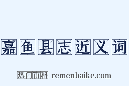 嘉鱼县志近义词是什么意思的图片
